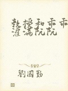 教授和乖乖女H灌满阮阮