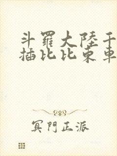 斗罗大陆千寻疾插比比东车文