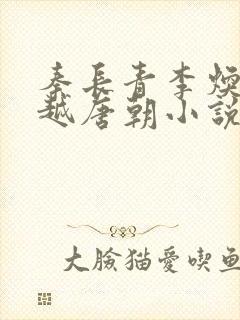 秦长青李焕儿穿越唐朝小说笔趣阁