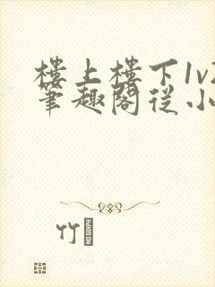 楼上楼下1v2笔趣阁从小到大