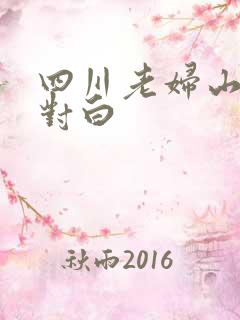 四川老妇山边性对白