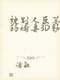 被别人巨茎征服的娇妻3D动漫