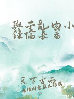 与子乱肉小说目录伦长篇