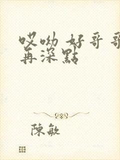哎呦 好哥哥 再深点