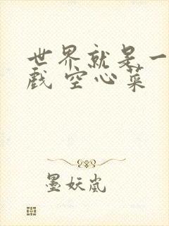 世界就是一个游戏 空心菜