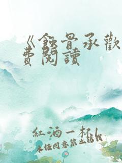 《蚀骨承欢》免费阅读