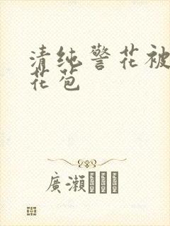 清纯警花被迫开花苞