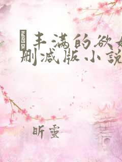 巜丰满的欲妇无删减版小说