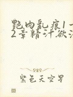 艳肉乱痕1一12章精汁欲液