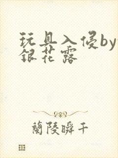 玩具入侵by金银花露