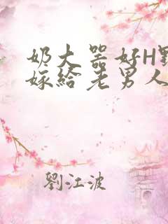 奶大器好H野战嫁给老男人视频