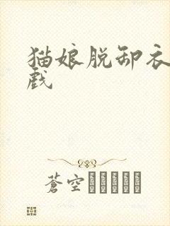 猫娘脱卸衣服游戏