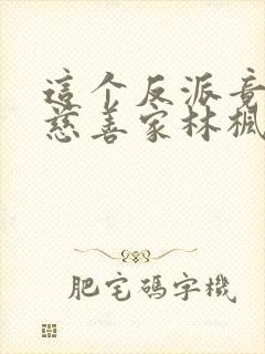 这个反派竟然是慈善家林枫