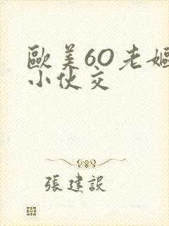 欧美6O老妪与小伙交