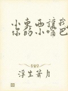 小东西让我尝尝你的小嘴巴