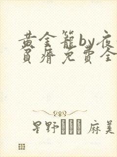 黄金笼by夜很贫瘠免费全文