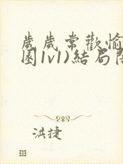 岁岁常欢愉(校园1v1)结局闺蜜