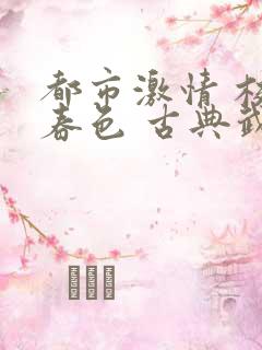 都市激情 校园春色 古典武侠