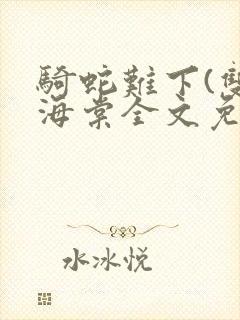 骑蛇难下(双)海棠全文免费阅读