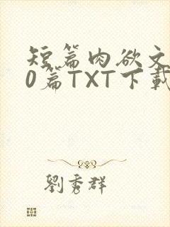 短篇肉欲文500篇TXT下载