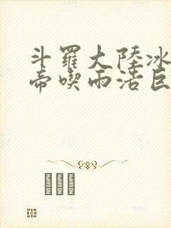 斗罗大陆冰雪二帝吃雨浩巨龙