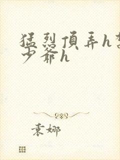 猛烈顶弄h禁欲少爷h