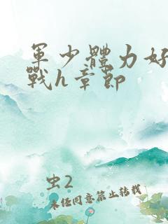 军少体力好夜夜战h章节