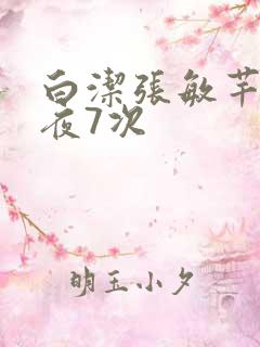 白洁张敏芊芊一夜7次