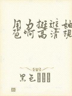 用力挺进她的花苞啊高清视频