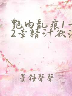 艳肉乱痕1一12章精汁欲液