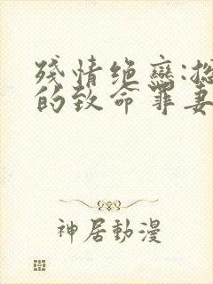 残情绝恋:总裁的致命罪妻