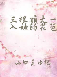 三根硕大一起挤入她的花苞演员表