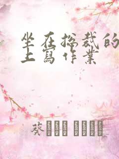 坐在总裁的木棒上写作业