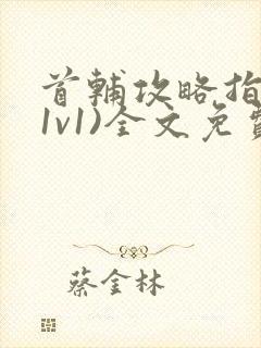 首辅攻略指南(1v1)全文免费阅读