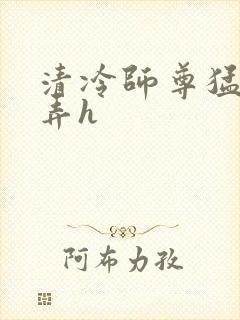 清冷师尊猛烈顶弄h