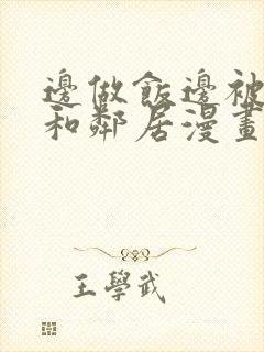 边做饭边被躁我和邻居漫画