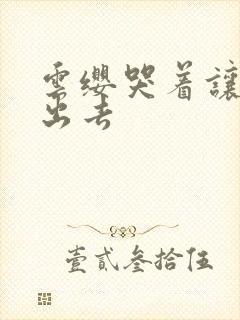 云缨哭着让铠拔出去