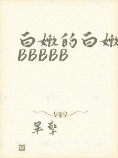白嫩的白嫩的BBBBBB