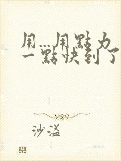 用...用点力一点快到了