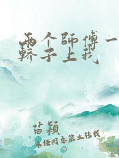 两个师傅一起在轿子上我