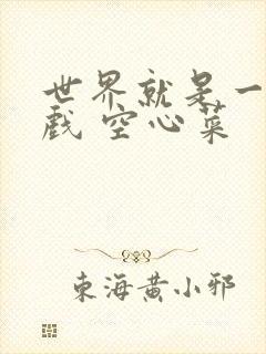 世界就是一个游戏 空心菜