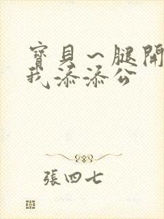 宝贝～腿开大点我添添公