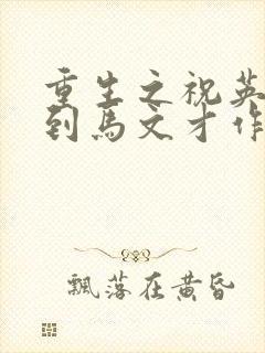 重生之祝英台遇到马文才作者:问鹿