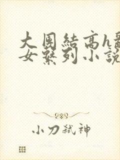 大团结高h乱亲女系列小说