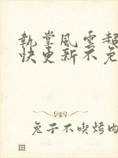 执掌风云超前超快更新不免费飞书