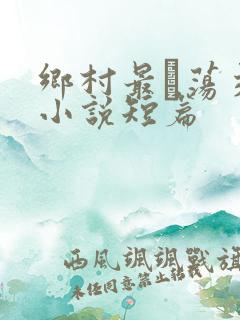 乡村最婬荡交换小说短篇