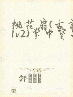 桃花扇(古言,1v2)掌中宝串串