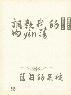 调教我的妺妺H肉yin荡