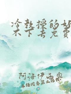 冷教授的好大坐不下去免费