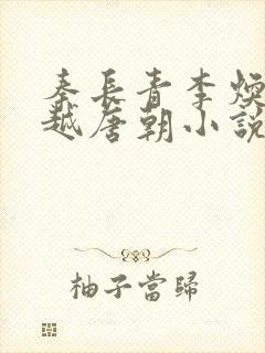 秦长青李焕儿穿越唐朝小说笔趣阁